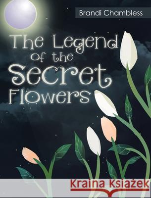 The Legend of the Secret Flowers Brandi Chambless 9781635755503