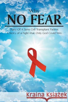 Why No Fear: Diary of a Stem Cell Transplant Patient A Story of a Fight that Only God Could Win Harmon, Linda R. 9781635755923