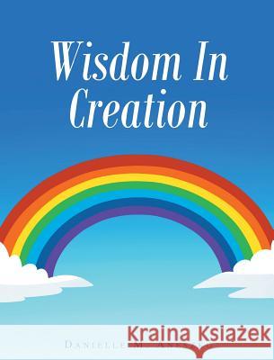 Wisdom In Creation Aneszko, Danielle M. 9781635756395 Christian Faith Publishing, Inc.