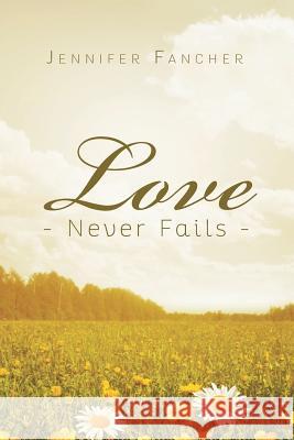 Love Never Fails Jennifer Fancher 9781635756418 Christian Faith Publishing, Inc.