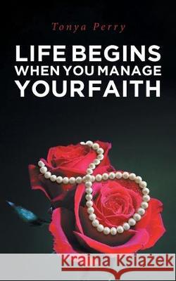 Life Begins When You Manage Your Faith Tonya Perry 9781635757705