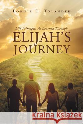 Life Principles As Learned Through Elijah's Journey Lonnie D Tolander 9781635758436 Christian Faith