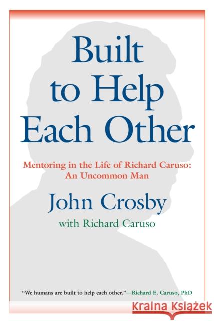 Built to Help Each Other: Mentoring in the Life of Richard Caruso: An Uncommon Man John Crosby 9781635766424 Radius Book Group