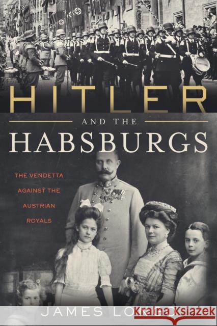Hitler and the Habsburgs: The Vendetta Against the Austrian Royals Longo, James 9781635766509 Diversion Books