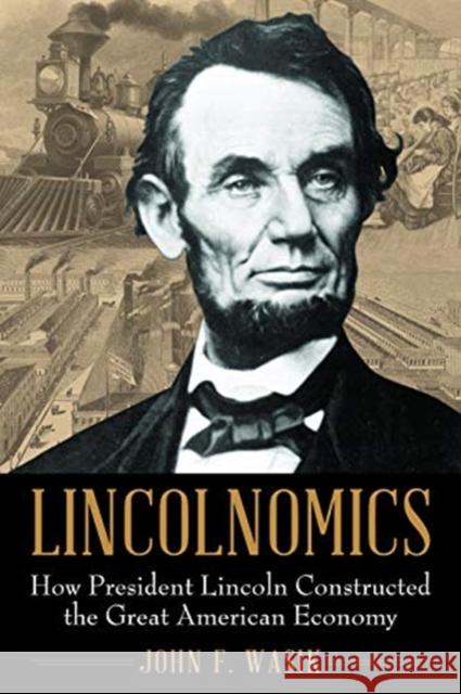 Lincolnomics: How President Lincoln Constructed the Great American Economy John F. Wasik 9781635766936 Diversion Books