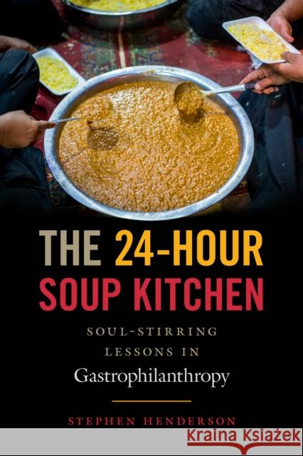 The 24-Hour Soup Kitchen: Soul-Stirring Lessons in Gastrophilanthropy Stephen Henderson 9781635767063