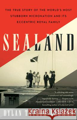 Sealand: The True Story of the World's Most Stubborn Micronation and Its Eccentric Royal Family Dylan Taylor-Lehman 9781635767261