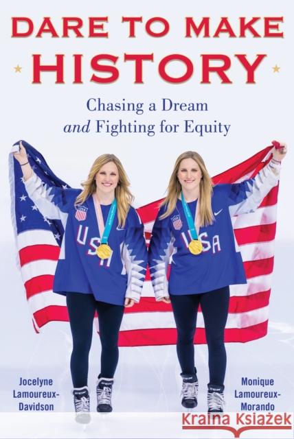 Dare to Make History: Chasing a Dream and Fighting for Equity Jocelyne Lamoureux-Davidson Monique Lamoureux-Morando 9781635767278 Diversion Books