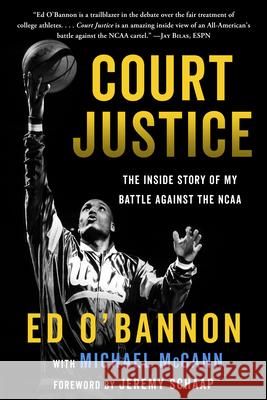 Court Justice: The Inside Story of My Battle Against the NCAA Ed O'Bannon Ed O'Bannon Michael McCann 9781635767889