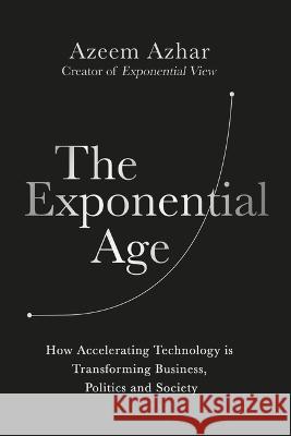The Exponential Age: How Accelerating Technology Is Transforming Business, Politics and Society Azeem Azhar 9781635768275 Diversion Books