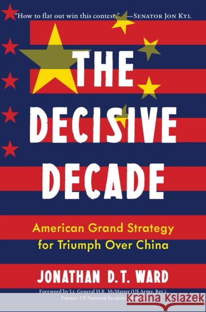 The Decisive Decade: America's Grand Strategy for Triumph Over China Jonathan D. T. Ward H. R. McMaster 9781635768459 Diversion Books