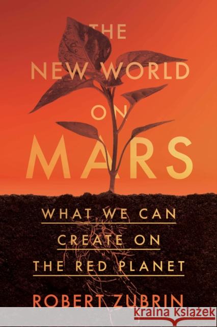 The New World on Mars: What to Build on the Red Planet Robert Zubrin 9781635768800