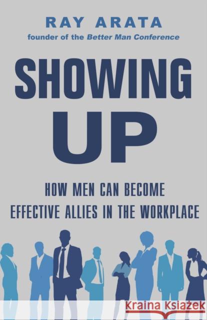 Showing Up: How Men Can Become Effective Allies in the Workplace Arata, Ray 9781635769111 Diversion Books