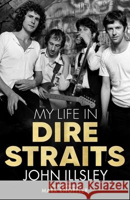 My Life in Dire Straits: The Inside Story of One of the Biggest Bands in Rock History John Illsley, Mark Knopfler 9781635769159 Diversion Books