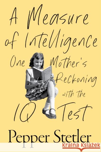 A Measure of Intelligence: One Mother's Reckoning with the IQ Test Pepper Stetler 9781635769357 Diversion Books