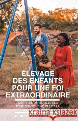 Élevage des enfants pour une foi extraordinaire Debbie Salter Goodwin 9781635803204