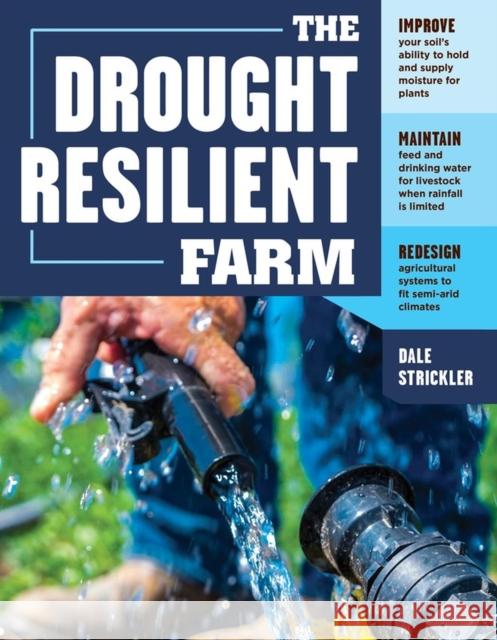 The Drought-Resilient Farm: Improve Your Soil's Ability to Hold and Supply Moisture for Plants; Maintain Feed and Drinking Water for Livestock Whe Dale Strickler 9781635860023 Storey Publishing