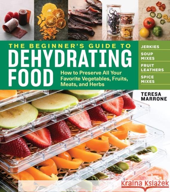 The Beginner's Guide to Dehydrating Food, 2nd Edition: How to Preserve All Your Favorite Vegetables, Fruits, Meats, and Herbs Marrone, Teresa 9781635860245 Workman Publishing
