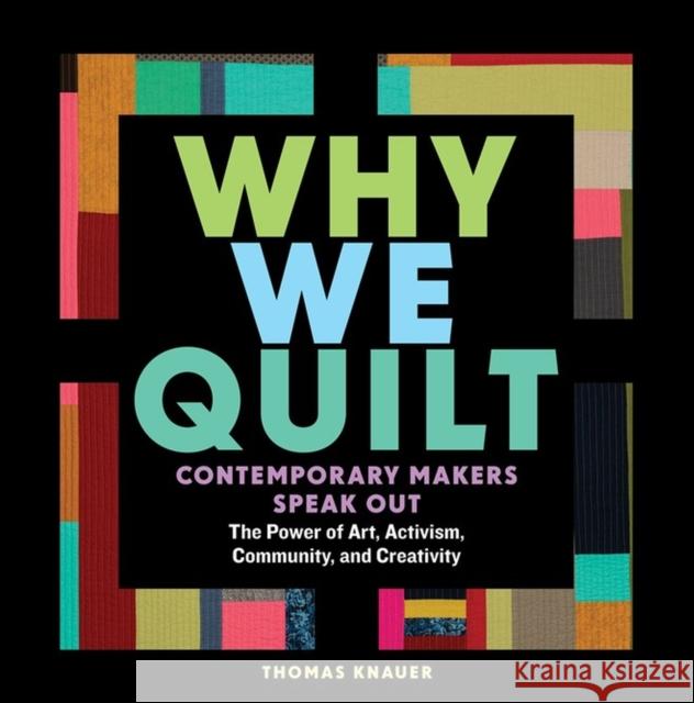 Why We Quilt: Contemporary Makers Speak Out about the Power of Art, Activism, Community, and Creativity Thomas Knauer 9781635860337 Workman Publishing
