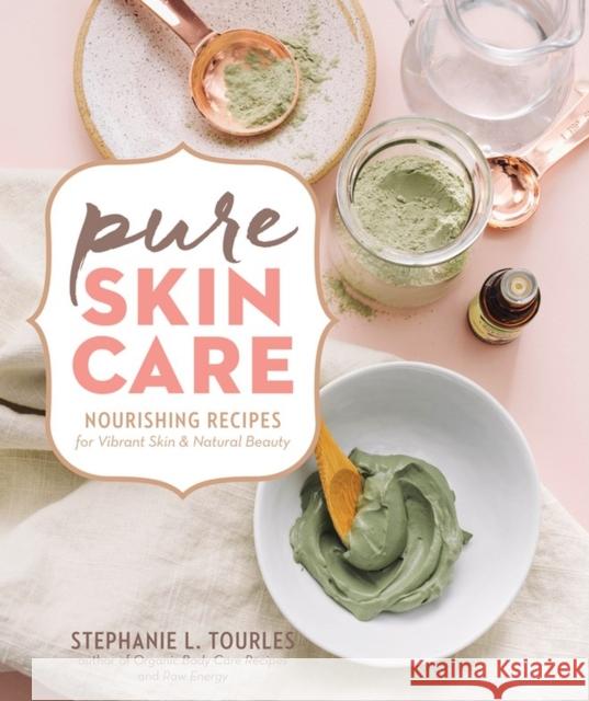Pure Skin Care: Nourishing Recipes for Vibrant Skin & Natural Beauty Stephanie L. Tourles 9781635860504 Workman Publishing