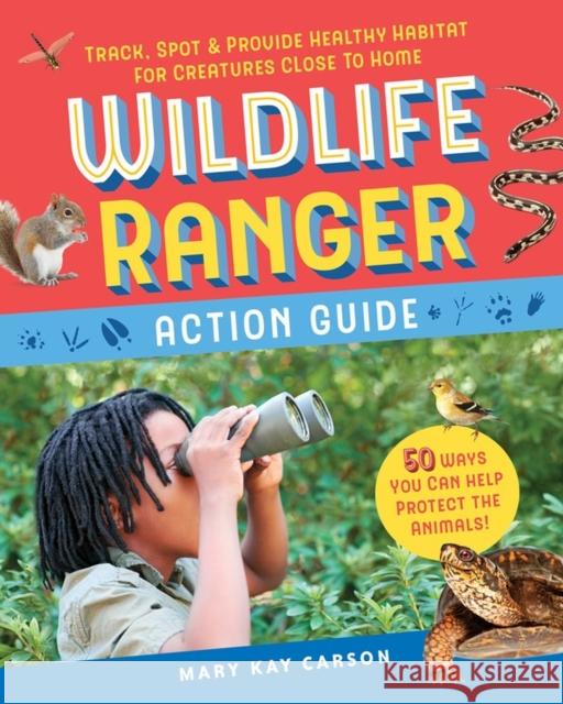 Wildlife Ranger Action Guide: Track, Spot & Provide Healthy Habitat for Creatures Close to Home Carson, Mary Kay 9781635861068 Storey Publishing