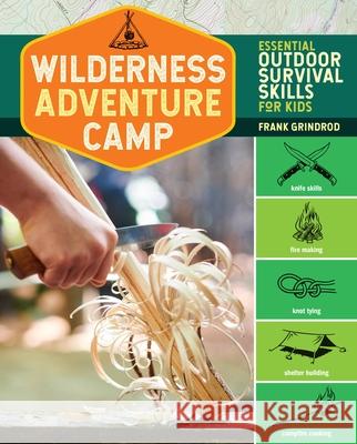 Wilderness Adventure Camp: Essential Outdoor Survival Skills for Kids Frank Grindrod 9781635861525 Workman Publishing