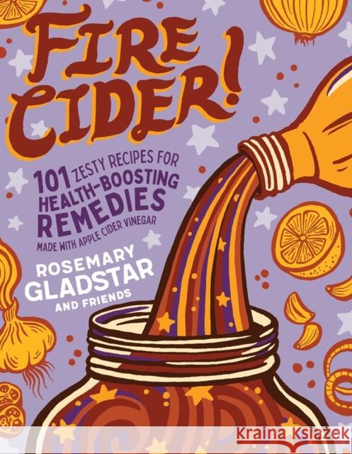 Fire Cider!: 101 Zesty Recipes for Health-Boosting Remedies Made with Apple Cider Vinegar Rosemary Gladstar 9781635861808 Storey Publishing