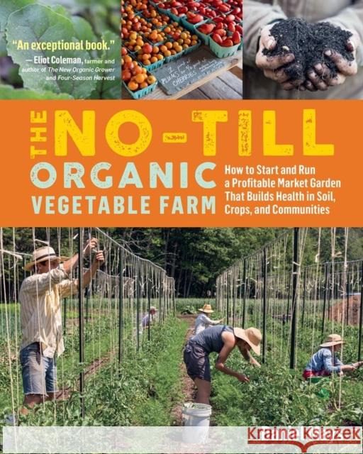 The No-Till Organic Vegetable Farm: How to Start and Run a Profitable Market Garden That Builds Health in Soil, Crops, and Communities Mays, Daniel 9781635861891 Workman Publishing