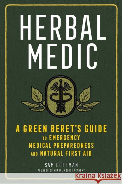 Herbal Medic: A Green Beret's Guide to Emergency Medical Preparedness and Natural First Aid Coffman, Sam 9781635861938