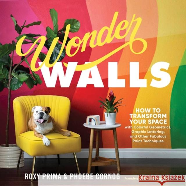 Wonder Walls: How to Transform Your Space with Colorful Geometrics, Graphic Lettering, and Other Fabulous Paint Techniques Cornog, Phoebe 9781635862775 Storey Publishing
