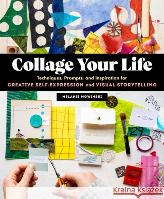 Collage Your Life: Techniques, Prompts, and Inspiration for Creative Self-Expression and Visual Storytelling Melanie Mowinski 9781635863567 Storey Publishing