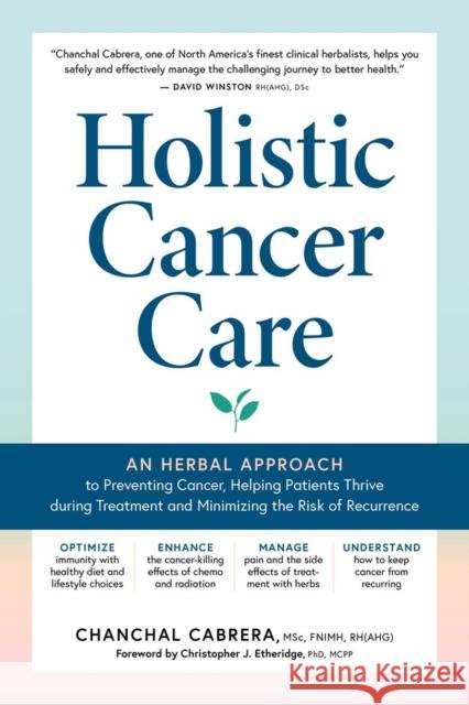 Holistic Cancer Care: An Herbal Approach to Reducing Cancer Risk, Helping Patients Thrive During Treatment, and Minimizing Recurrence Cabrera, Chanchal 9781635863734 Storey Publishing