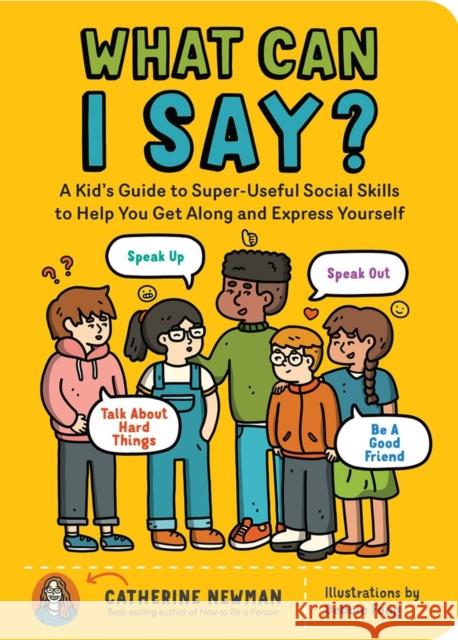 What Can I Say?: A Kid's Guide to Super-Useful Social Skills to Help You Get Along and Express Yourself; Speak Up, Speak Out, Talk about Hard Things, and Be a Good Friend Catherine Newman 9781635864342