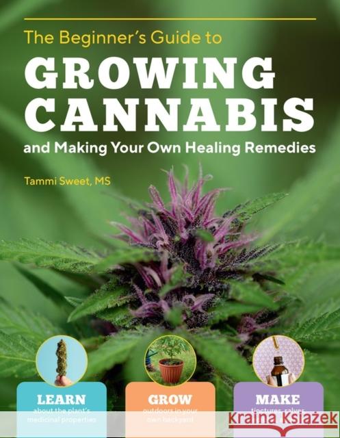 Beginner's Guide to Growing Cannabis and Making Your Own Healing Remedies: Learn about the Plant's Medicinal Properties; Grow Outdoors in Your Own Backyard; and Make Tinctures, Salves, Edibles, and Oi Tammi Sweet 9781635865585 Storey Publishing