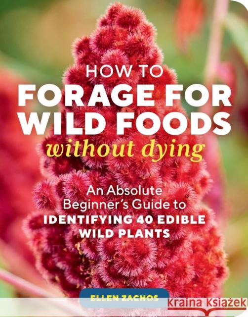 How to Forage for Wild Foods without Dying: An Absolute Beginner\'s Guide to Identifying 40 Edible Wild Plants Ellen Zachos 9781635866131 Workman Publishing