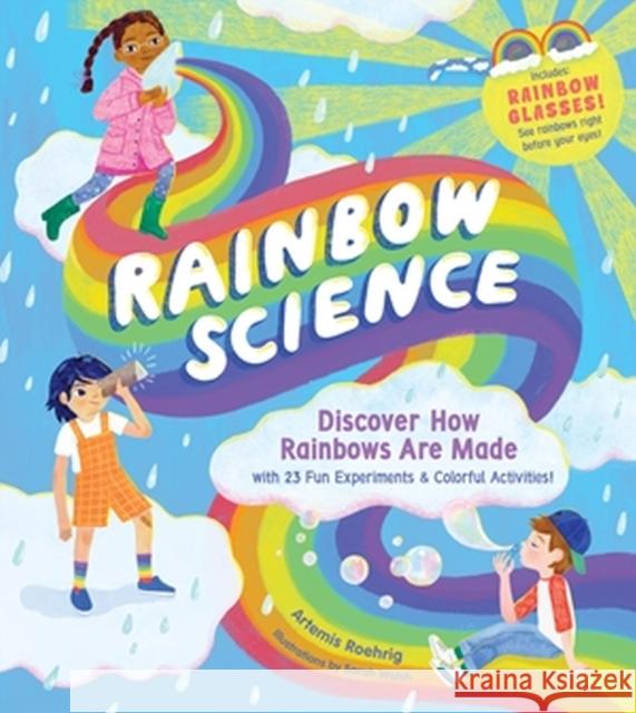 Rainbow Science: Discover How Rainbows Are Made, with 23 Fun Experiments & Colourful Activities! Artemis Roehrig 9781635866179