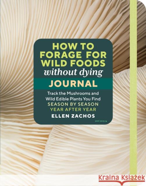 How to Forage for Wild Foods without Dying Journal: Track the Mushrooms and Wild Edible Plants You Find, Season by Season, Year after Year Ellen Zachos 9781635867862 Workman Publishing