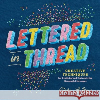 Lettered in Thread: Creative Techniques for Designing & Embroidering Meaningful Messages Ciara LeRoy 9781635869439 Storey Publishing
