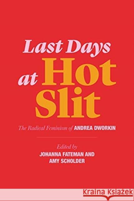 Last Days at Hot Slit: The Radical Feminism of Andrea Dworkin Andrea Dworkin Johanna Fateman Amy Scholder 9781635900804