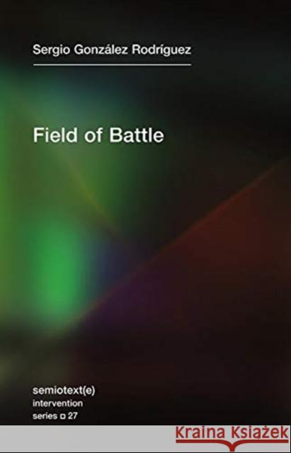 Field of Battle Sergio Gonz Rodriguez Joshua Neuhouser 9781635900880 Semiotext (E)