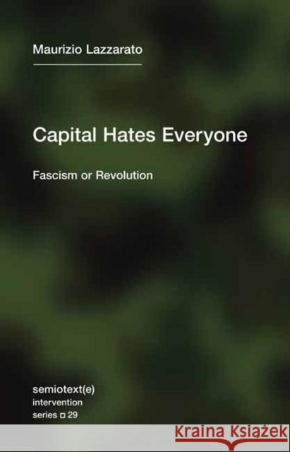 Capital Hates Everyone: Fascism or Revolution Maurizio Lazzarato Robert Hurley 9781635901382