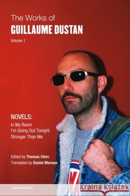 The Works of Guillaume Dustan, Volume 1: In My Room; I'm Going Out Tonight; Stronger Than Me Guillaume Dustan Thomas Clerc 9781635901429