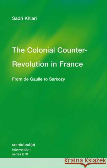 The Colonial Counter-Revolution: From de Gaulle to Sarkozy Sadri Khiari Ames Hodges 9781635901467 Semiotext(e)