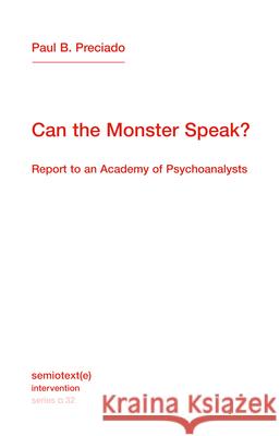 Can the Monster Speak?: Report to an Academy of Psychoanalysts Preciado, Paul B. 9781635901511 Semiotext(e)