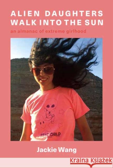 Alien Daughters Walk Into the Sun: An Encyclopedia of Extreme Girlhood Jackie Wang 9781635901924