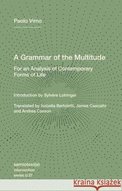 A Grammar of the Multitude: For an Analysis of Contemporary Forms of Life Sylvere Lotringer 9781635902204 Semiotext(e)