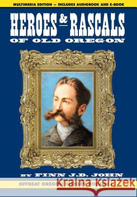 Heroes and Rascals of Old Oregon: Offbeat Oregon History Vol. 1 Finn J. D. John 9781635911015 Ouragan House Publishers