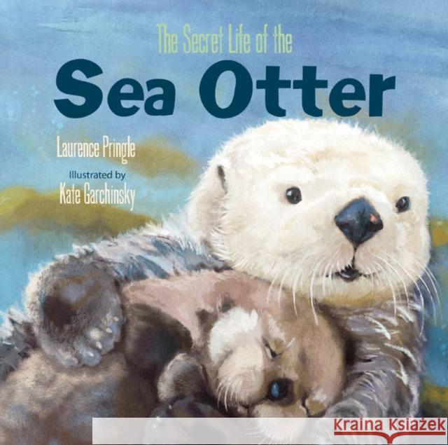 The Secret Life of the Sea Otter Laurence Pringle Kate Garchinsky 9781635923254 Astra Publishing House