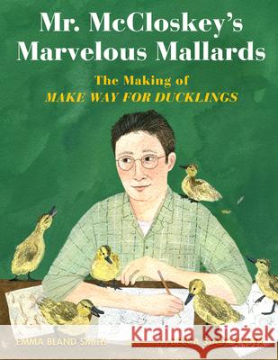 Mr. McCloskey's Marvelous Mallards: The Making of Make Way for Ducklings Emma Bland Smith Becca Stadtlander 9781635923926 Calkins Creek Books