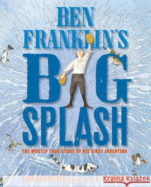 Ben Franklin's Big Splash: The Mostly True Story of His First Invention Barb Rosenstock S. D. Schindler 9781635924770 Calkins Creek Books